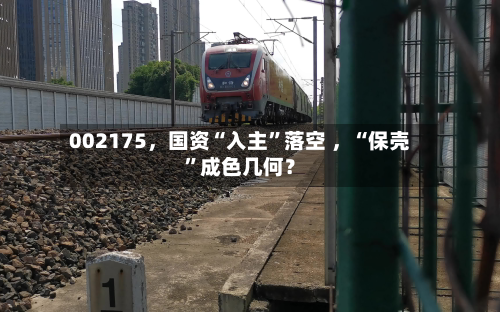 002175，国资“入主	”落空 	，“保壳”成色几何？-第2张图片