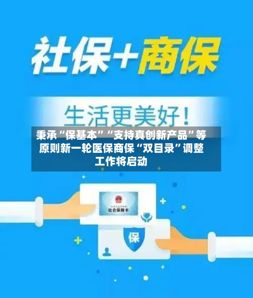 秉承“保基本”“支持真创新产品	”等原则新一轮医保商保“双目录”调整工作将启动-第2张图片