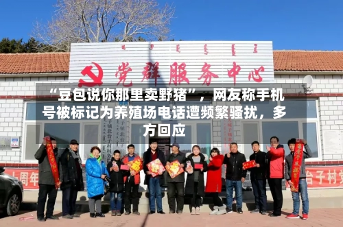 “豆包说你那里卖野猪”，网友称手机号被标记为养殖场电话遭频繁骚扰	，多方回应-第3张图片