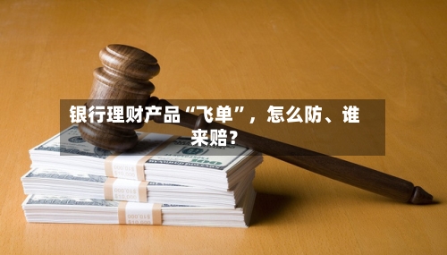 银行理财产品“飞单	”，怎么防	、谁来赔？-第2张图片