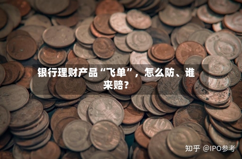 银行理财产品“飞单	”	，怎么防、谁来赔？-第3张图片