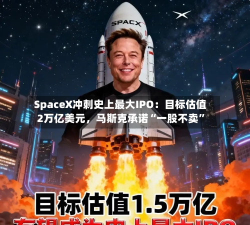 SpaceX冲刺史上最大IPO：目标估值2万亿美元，马斯克承诺“一股不卖	”-第3张图片