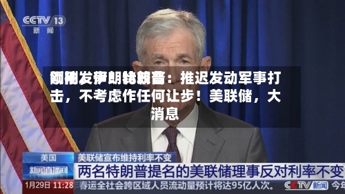 刚刚，伊朗比较高领袖发声！特朗普：推迟发动军事打击	，不考虑作任何让步！美联储，大消息-第2张图片