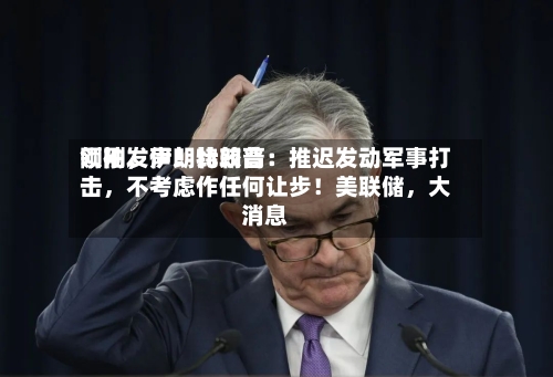 刚刚	，伊朗比较高领袖发声！特朗普：推迟发动军事打击，不考虑作任何让步！美联储，大消息-第3张图片