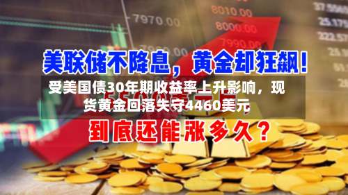 受美国债30年期收益率上升影响，现货黄金回落失守4460美元-第2张图片