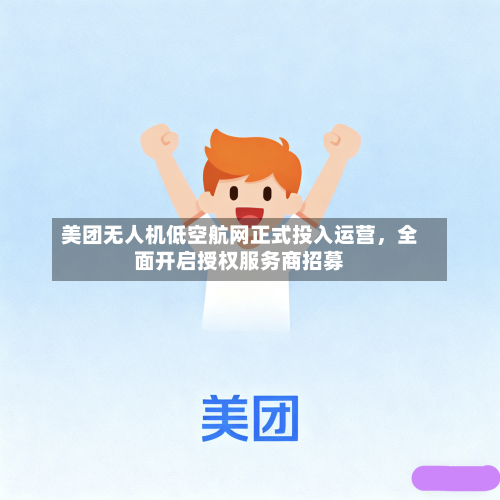 美团无人机低空航网正式投入运营，全面开启授权服务商招募-第2张图片