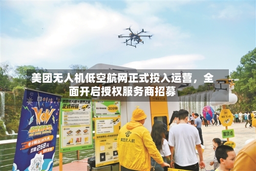 美团无人机低空航网正式投入运营，全面开启授权服务商招募-第3张图片