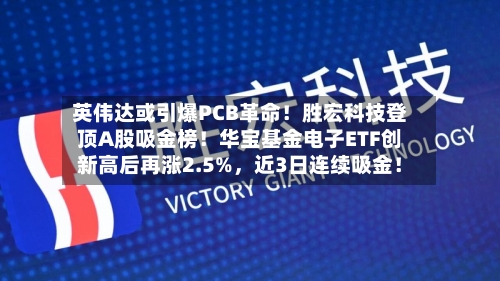 英伟达或引爆PCB革命！胜宏科技登顶A股吸金榜！华宝基金电子ETF创新高后再涨2.5%	，近3日连续吸金！-第2张图片