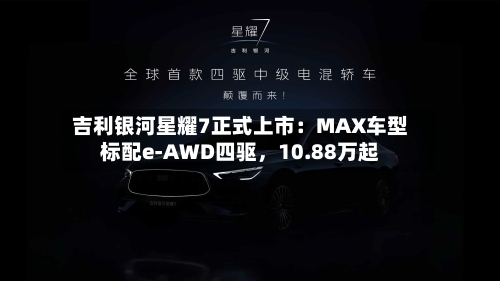 吉利银河星耀7正式上市：MAX车型标配e-AWD四驱，10.88万起-第2张图片