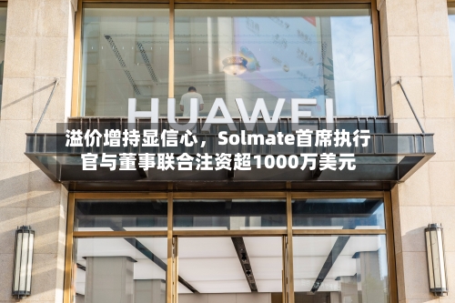 溢价增持显信心	，Solmate首席执行官与董事联合注资超1000万美元-第3张图片