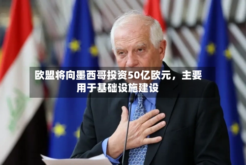 欧盟将向墨西哥投资50亿欧元	，主要用于基础设施建设-第3张图片