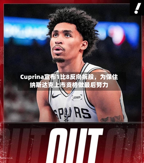 Cuprina宣布1比8反向拆股	，为保住纳斯达克上市资格做最后努力-第3张图片