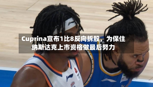 Cuprina宣布1比8反向拆股，为保住纳斯达克上市资格做最后努力-第2张图片