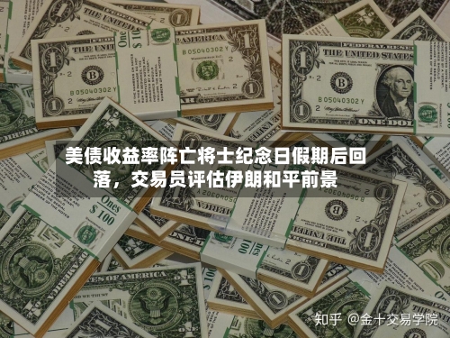 美债收益率阵亡将士纪念日假期后回落，交易员评估伊朗和平前景-第3张图片