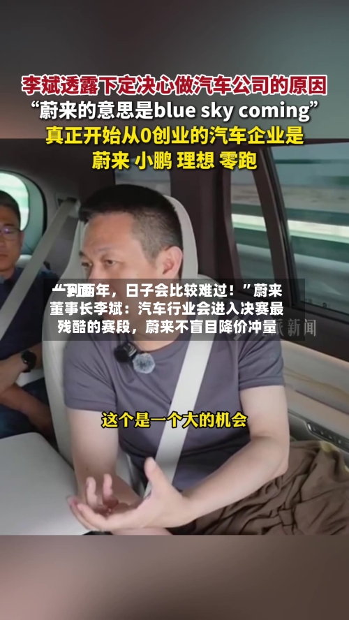 “下面一到两年，日子会比较难过！”蔚来董事长李斌：汽车行业会进入决赛最残酷的赛段	，蔚来不盲目降价冲量-第3张图片