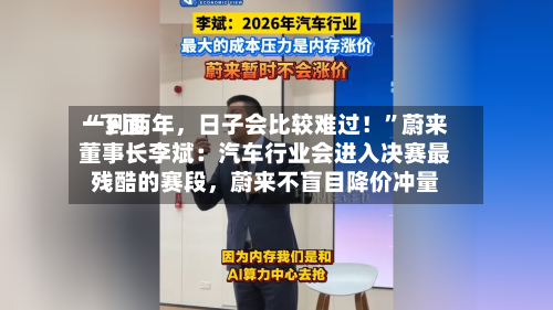 “下面一到两年，日子会比较难过！	”蔚来董事长李斌：汽车行业会进入决赛最残酷的赛段，蔚来不盲目降价冲量-第2张图片