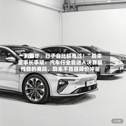 “下面一到两年，日子会比较难过！”蔚来董事长李斌：汽车行业会进入决赛最残酷的赛段	，蔚来不盲目降价冲量-第3张图片
