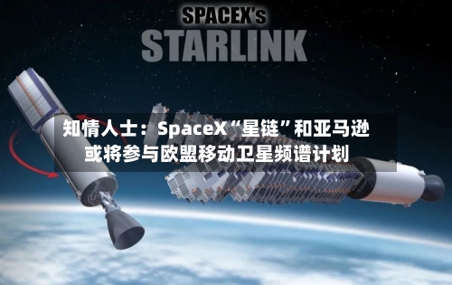 知情人士：SpaceX“星链”和亚马逊或将参与欧盟移动卫星频谱计划-第2张图片