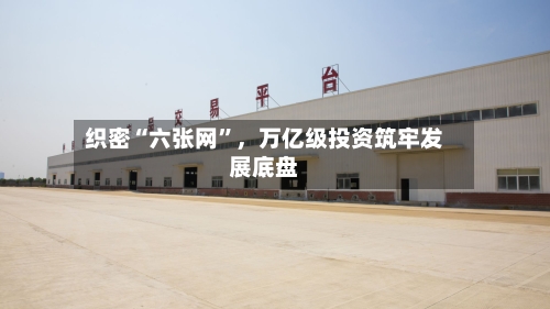 织密“六张网	”	，万亿级投资筑牢发展底盘-第2张图片