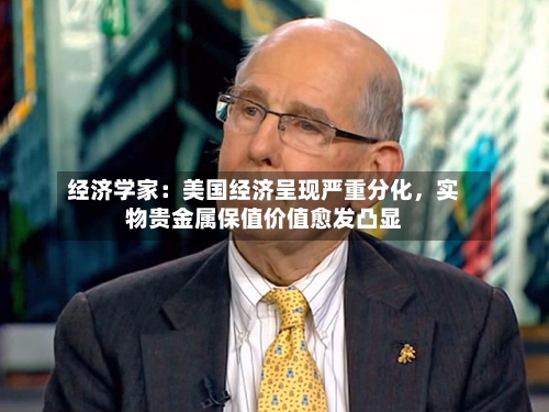 经济学家：美国经济呈现严重分化	，实物贵金属保值价值愈发凸显-第2张图片