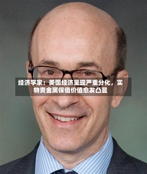 经济学家：美国经济呈现严重分化	，实物贵金属保值价值愈发凸显-第3张图片