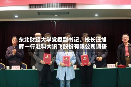 东北财经大学党委副书记、校长汪旭晖一行赴科大讯飞股份有限公司调研-第2张图片