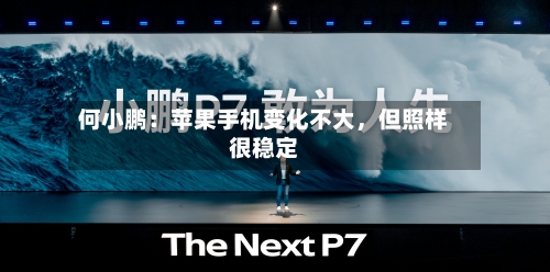 何小鹏：苹果手机变化不大	，但照样很稳定-第3张图片