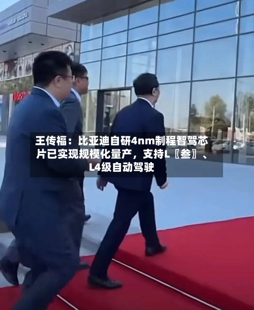王传福：比亚迪自研4nm制程智驾芯片已实现规模化量产，支持L〖叁〗、L4级自动驾驶-第2张图片