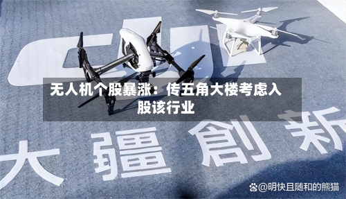 无人机个股暴涨：传五角大楼考虑入股该行业-第2张图片
