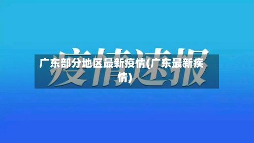 广东部分地区最新疫情(广东最新疾情)-第3张图片