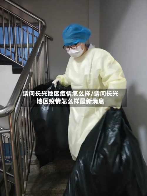 请问长兴地区疫情怎么样/请问长兴地区疫情怎么样最新消息-第3张图片