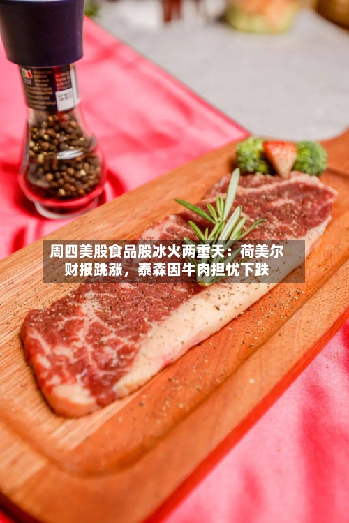 周四美股食品股冰火两重天：荷美尔财报跳涨	，泰森因牛肉担忧下跌-第2张图片