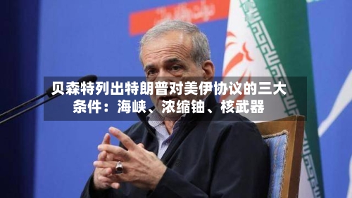 贝森特列出特朗普对美伊协议的三大条件：海峡、浓缩铀	、核武器-第2张图片