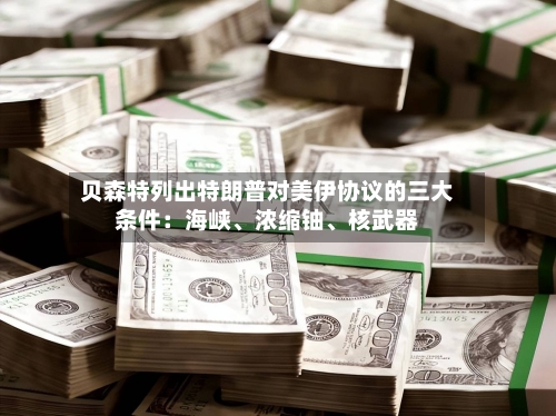 贝森特列出特朗普对美伊协议的三大条件：海峡、浓缩铀、核武器-第3张图片