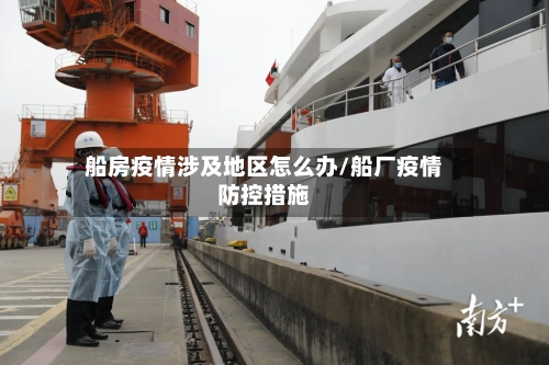 船房疫情涉及地区怎么办/船厂疫情防控措施-第3张图片