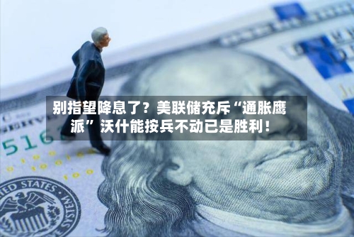 别指望降息了？美联储充斥“通胀鹰派” 沃什能按兵不动已是胜利！-第2张图片