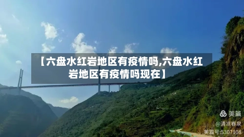 【六盘水红岩地区有疫情吗,六盘水红岩地区有疫情吗现在】-第3张图片