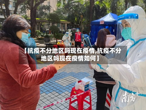 【抗疫不分地区吗现在疫情,抗疫不分地区吗现在疫情如何】-第2张图片