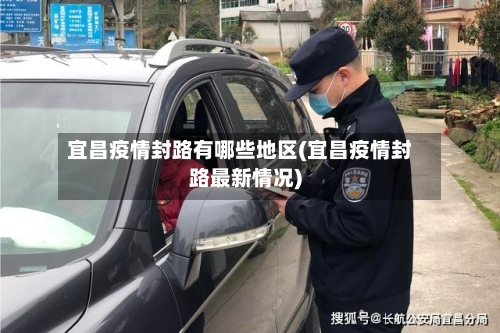 宜昌疫情封路有哪些地区(宜昌疫情封路最新情况)