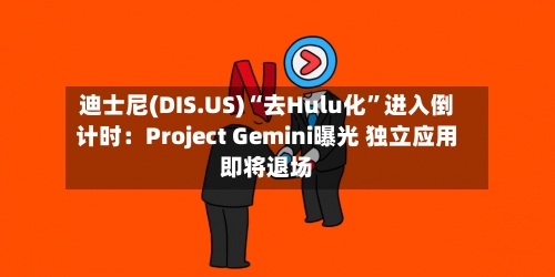 迪士尼(DIS.US)“去Hulu化”进入倒计时：Project Gemini曝光 独立应用即将退场-第3张图片