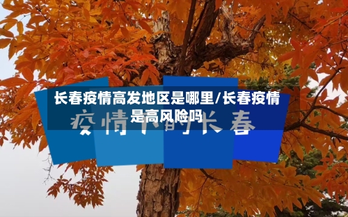 长春疫情高发地区是哪里/长春疫情是高风险吗-第2张图片
