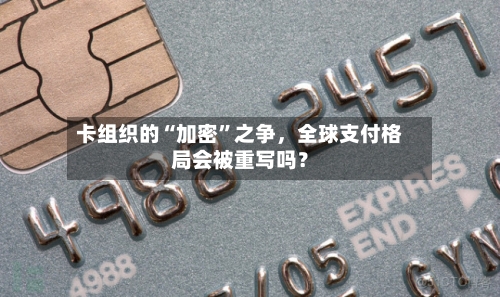 卡组织的“加密	”之争，全球支付格局会被重写吗？-第2张图片