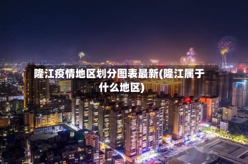 隆江疫情地区划分图表最新(隆江属于什么地区)