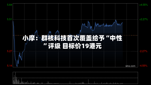 小摩：群核科技首次覆盖给予“中性”评级 目标价19港元