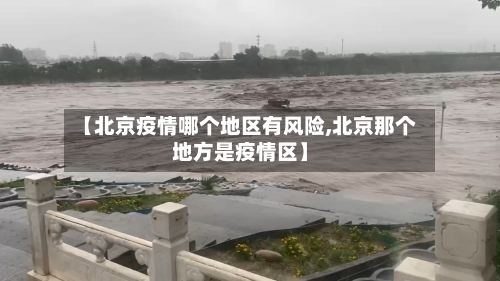 【北京疫情哪个地区有风险,北京那个地方是疫情区】-第2张图片