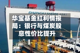 华宝基金红利情报局：银行与煤炭股息性价比提升