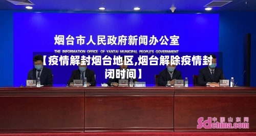 【疫情解封烟台地区,烟台解除疫情封闭时间】