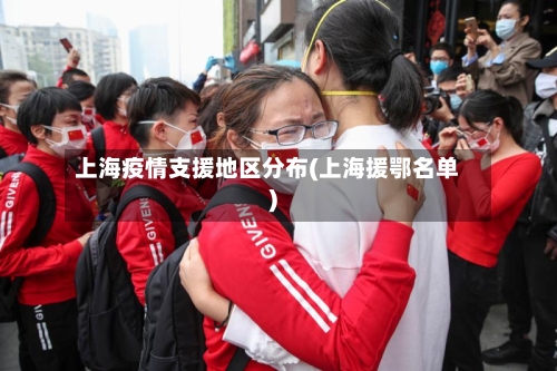 上海疫情支援地区分布(上海援鄂名单)