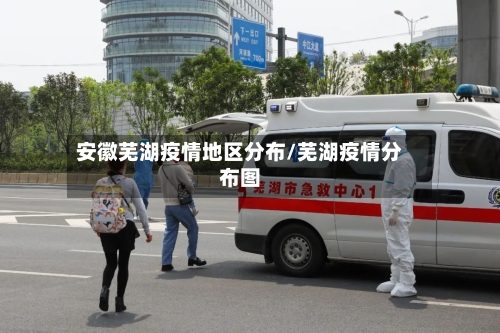 安徽芜湖疫情地区分布/芜湖疫情分布图