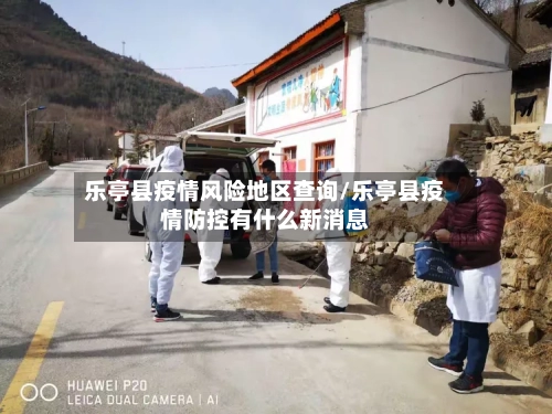 乐亭县疫情风险地区查询/乐亭县疫情防控有什么新消息